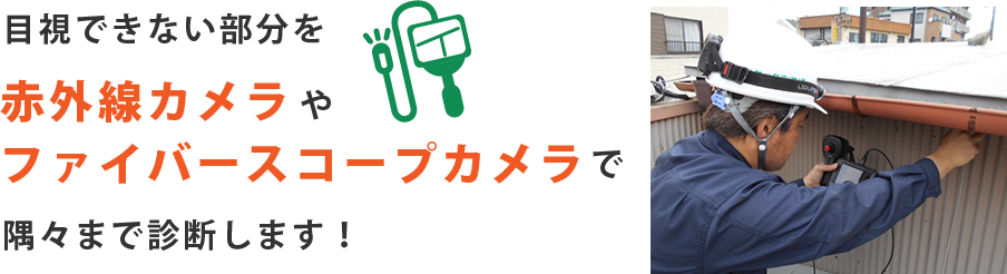 目視できない部分を赤外線カメラやファイバースコープカメラで隅々まで診断します！